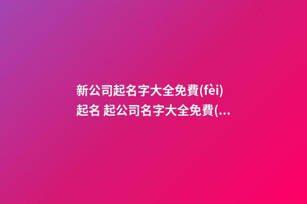 新公司起名字大全免費(fèi)起名 起公司名字大全免費(fèi)取名,起名之家-第1張-公司起名-玄機(jī)派